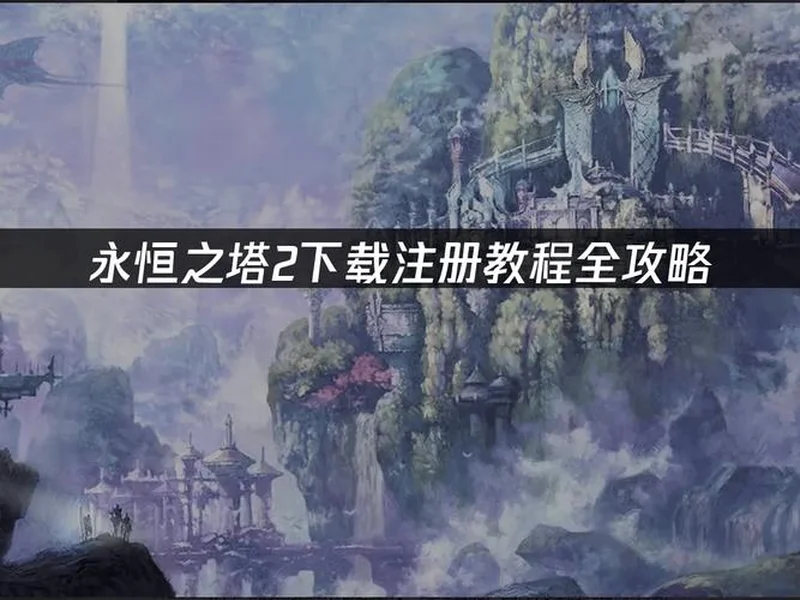 最全《永恒之塔2》备战攻略，从硬件配置到网络优化，再到注册预下载，帮你做好万全准备，在开服第一天就能流畅开启冒险。